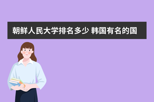 朝鲜人民大学排名多少 韩国有名的国立大学有哪些？